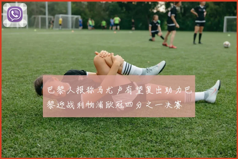 巴黎人报称马尤卢有望复出助力巴黎迎战利物浦欧冠四分之一决赛
